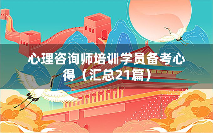 心理咨询师培训学员备考心得（汇总21篇）