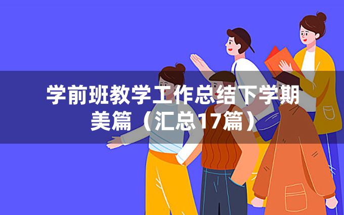 学前班教学工作总结下学期美篇（汇总17篇）