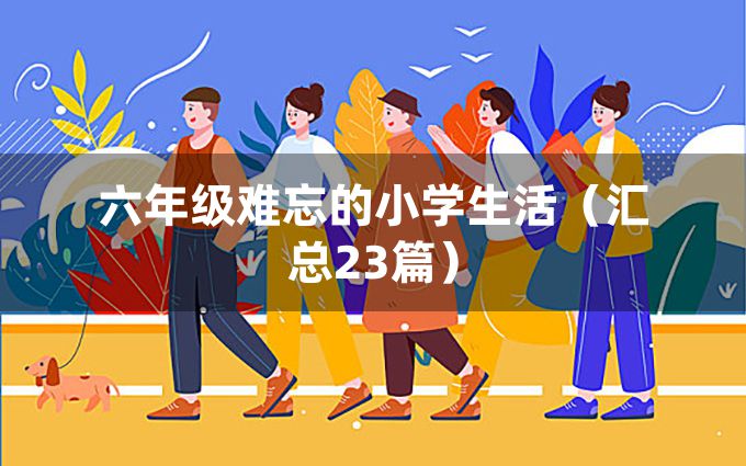 六年级难忘的小学生活（汇总23篇）