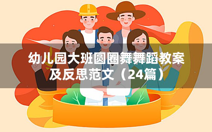 幼儿园大班圆圈舞舞蹈教案及反思范文（24篇）