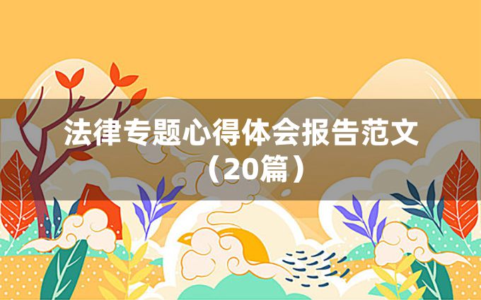 法律专题心得体会报告范文（20篇）