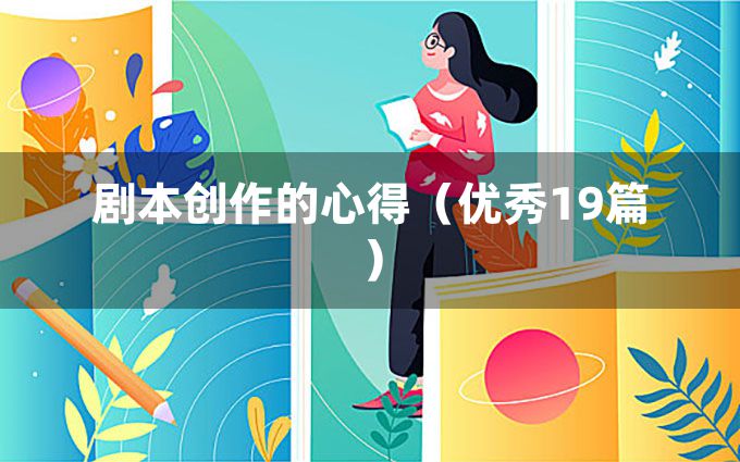 剧本创作的心得（优秀19篇）