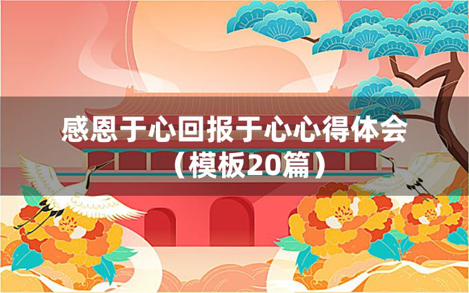 感恩于心回报于心心得体会（模板20篇）