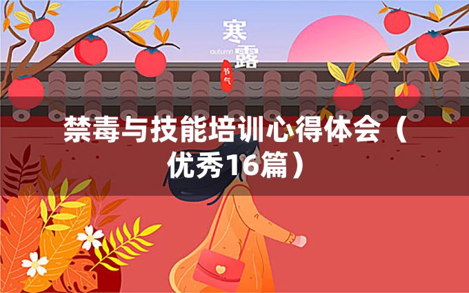 禁毒与技能培训心得体会（优秀16篇）