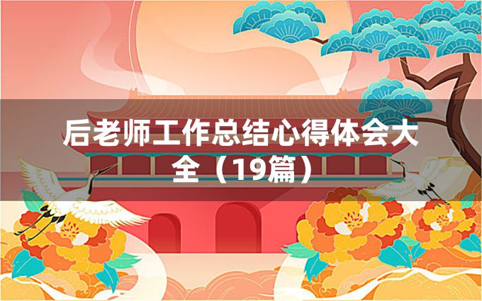 后老师工作总结心得体会大全（19篇）