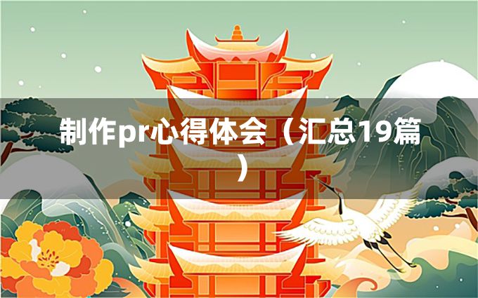 制作pr心得体会（汇总19篇）