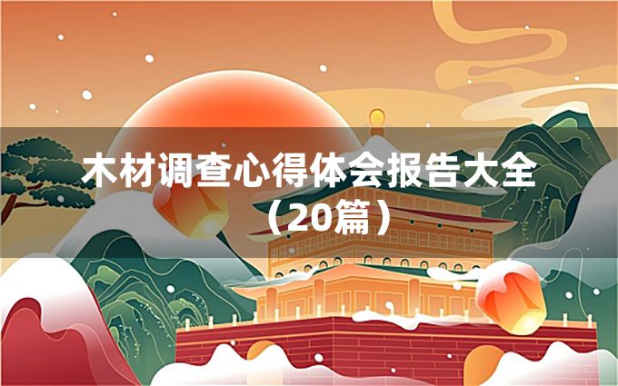 木材调查心得体会报告大全（20篇）