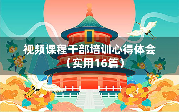 视频课程干部培训心得体会（实用16篇）