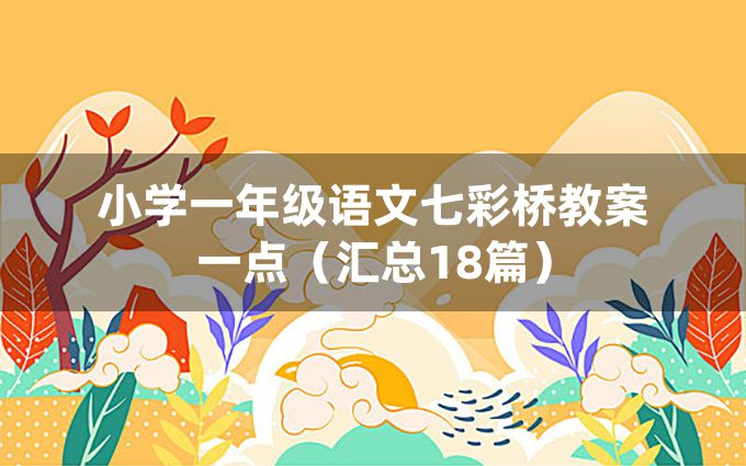 小学一年级语文七彩桥教案一点（汇总18篇）