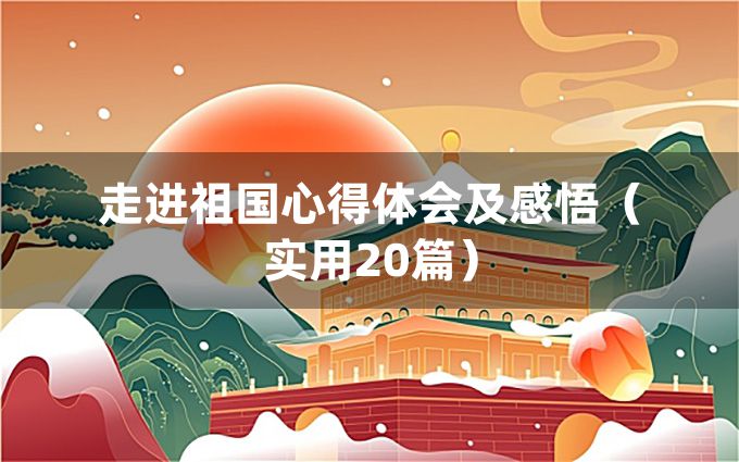 走进祖国心得体会及感悟（实用20篇）