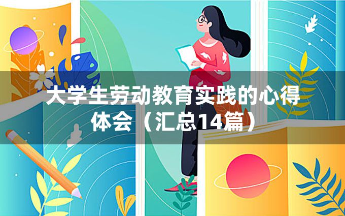 大学生劳动教育实践的心得体会（汇总14篇）