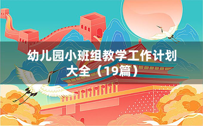 幼儿园小班组教学工作计划大全（19篇）