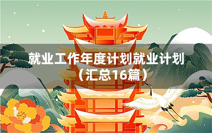 就业工作年度计划就业计划（汇总16篇）