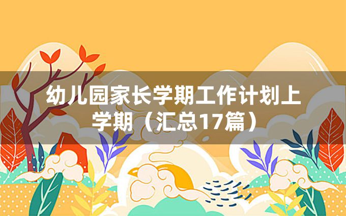 幼儿园家长学期工作计划上学期（汇总17篇）