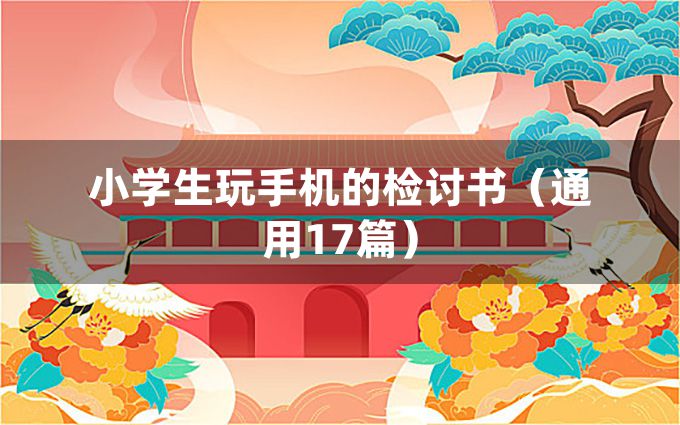 小学生玩手机的检讨书（通用17篇）