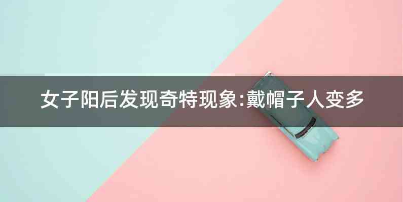 女子阳后发现奇特现象:戴帽子人变多