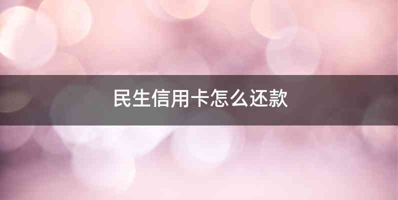 民生信用卡怎么还款