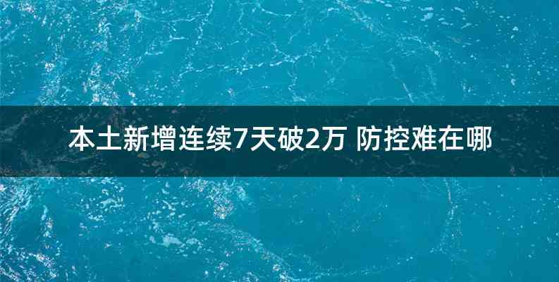 本土新增连续7天破2万 防控难在哪