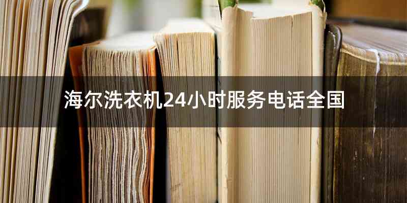 海尔洗衣机24小时服务电话全国