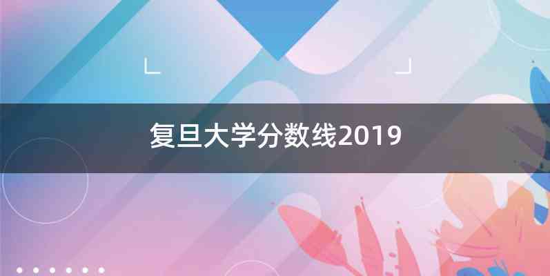 复旦大学分数线2019