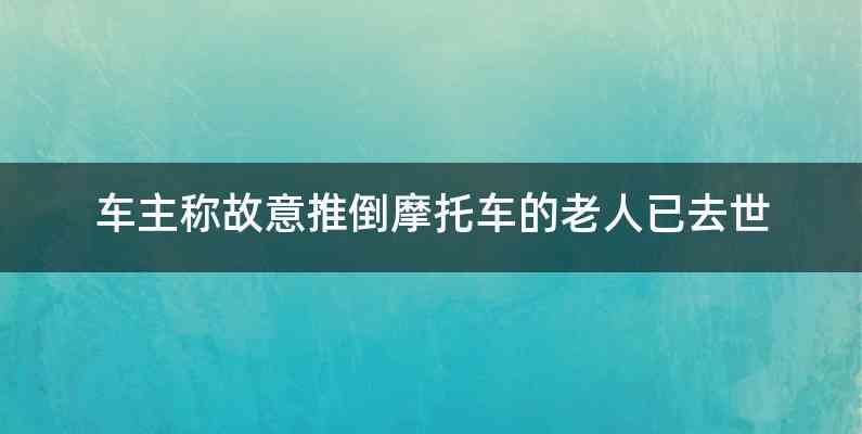 车主称故意推倒摩托车的老人已去世