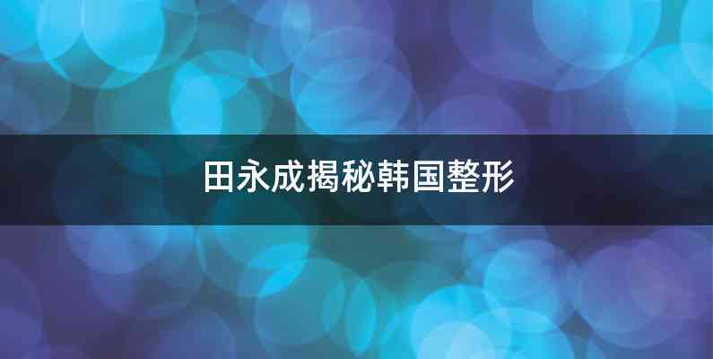 田永成揭秘韩国整形