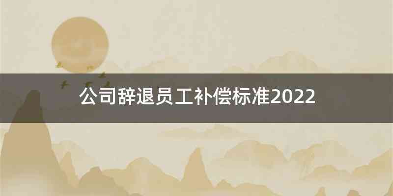 公司辞退员工补偿标准2022