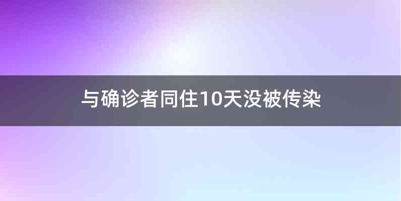 与确诊者同住10天没被传染