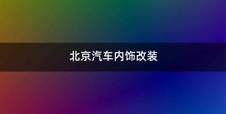 北京汽车内饰改装