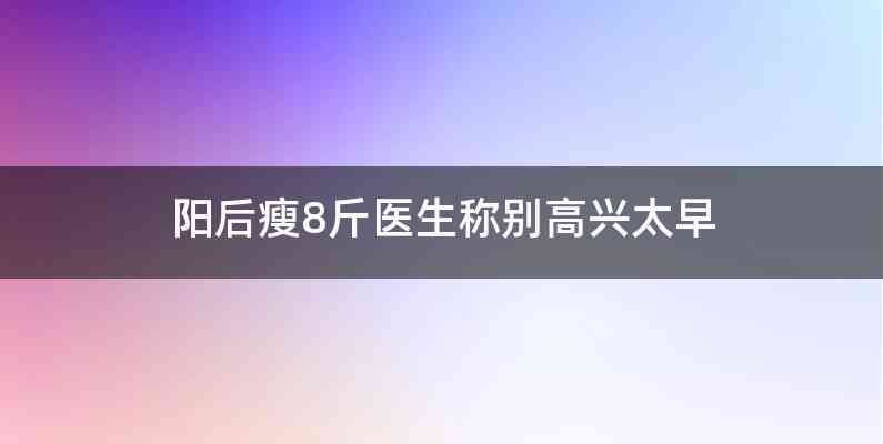 阳后瘦8斤医生称别高兴太早