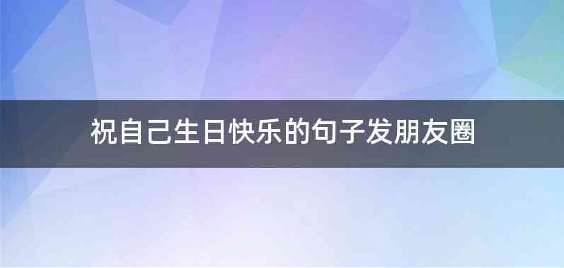 祝自己生日快乐的句子发朋友圈