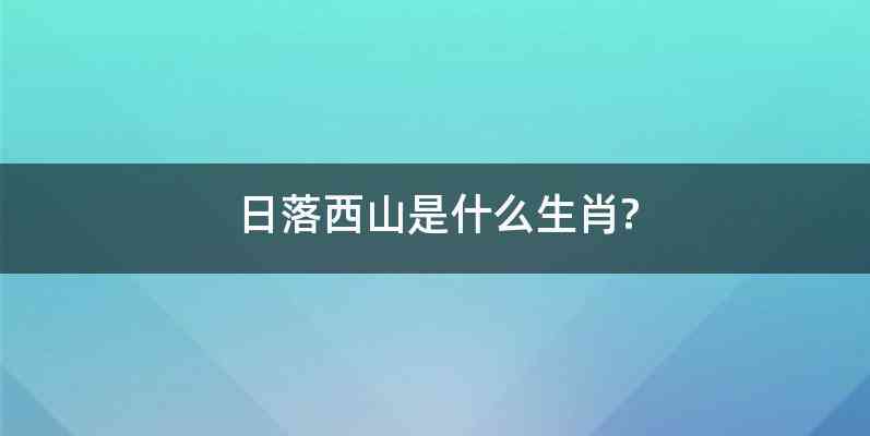 日落西山是什么生肖?