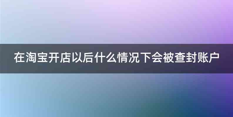 在淘宝开店以后什么情况下会被查封账户