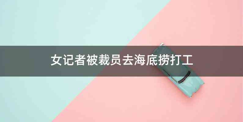 女记者被裁员去海底捞打工