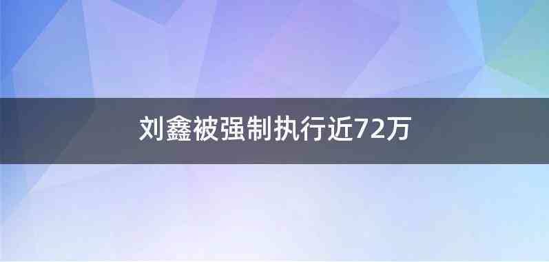 刘鑫被强制执行近72万