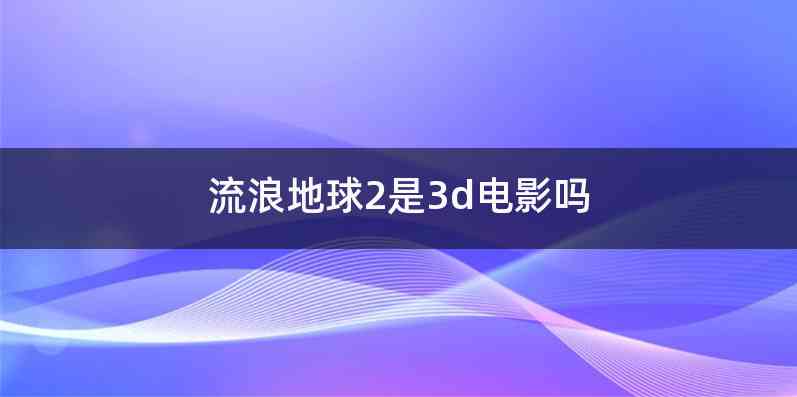 流浪地球2是3d电影吗