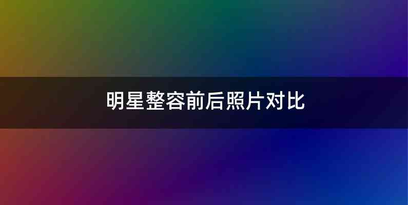 明星整容前后照片对比