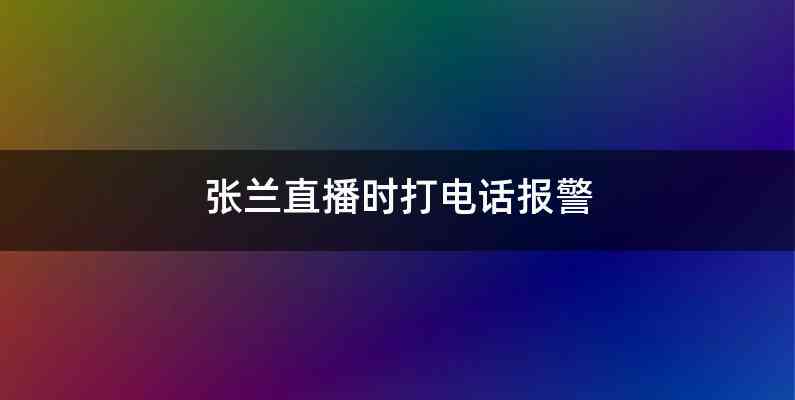 张兰直播时打电话报警