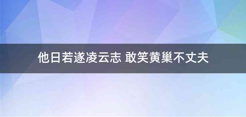 他日若遂凌云志 敢笑黄巢不丈夫