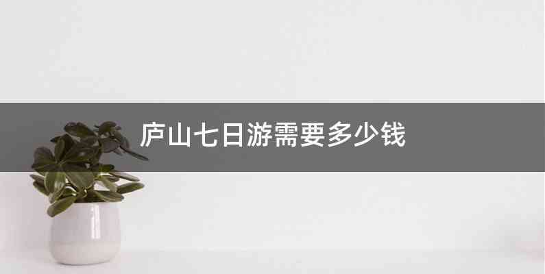 庐山七日游需要多少钱