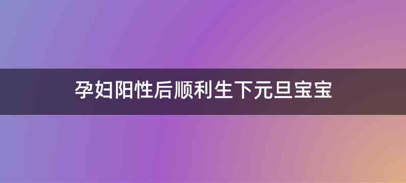 孕妇阳性后顺利生下元旦宝宝