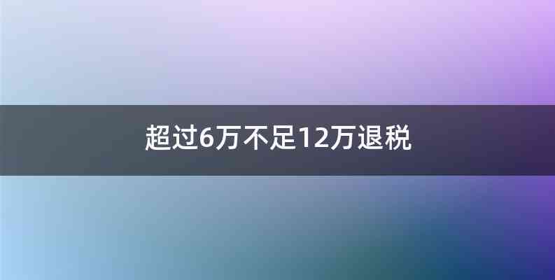 超过6万不足12万退税