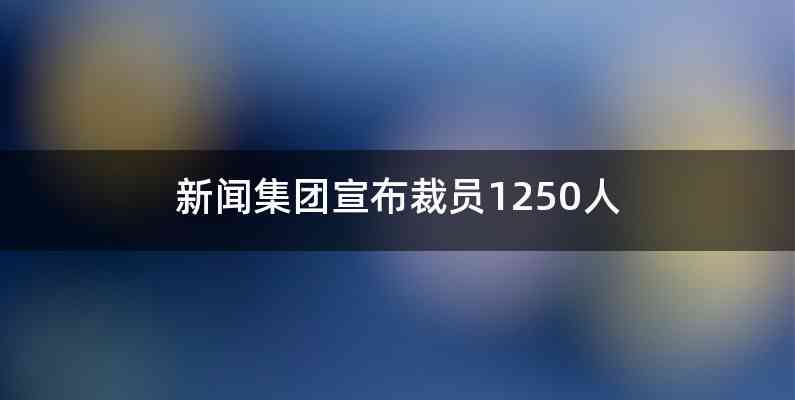 新闻集团宣布裁员1250人